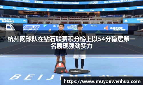 杭州网球队在钻石联赛积分榜上以54分稳居第一名展现强劲实力
