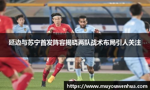 延边与苏宁首发阵容揭晓两队战术布局引人关注