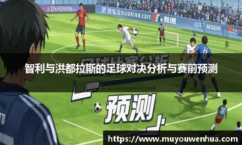 智利与洪都拉斯的足球对决分析与赛前预测