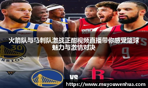 火箭队与马刺队激战正酣视频直播带你感受篮球魅力与激情对决