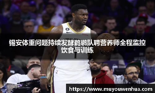 锡安体重问题持续发酵鹈鹕队聘营养师全程监控饮食与训练