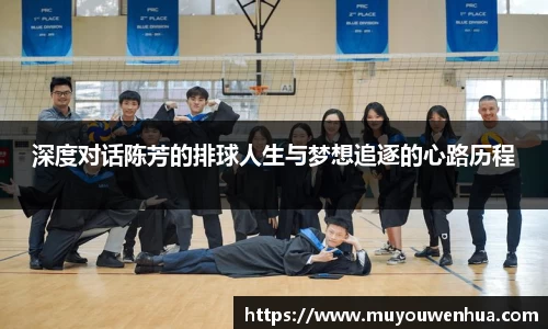 深度对话陈芳的排球人生与梦想追逐的心路历程